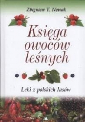 Księga owoców leśnych. Leki z polskich lasów - Zbigniew T. Nowak