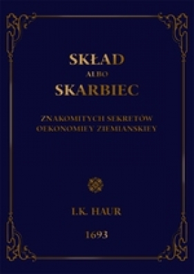 Skład abo skarbiec znakomitych sekretów oekonomiej ziemiańskiej - Jakub Kazimierz Haur
