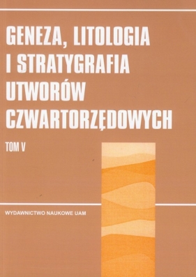 Geneza, litologia i stratygrafia utworów czwartorzędowych Tom 5 - <br />