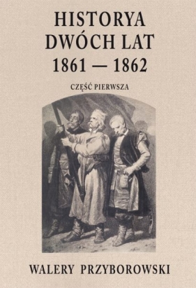 Historya dwóch lat 1861-1862. Część 1 - Walery Przyborowski
