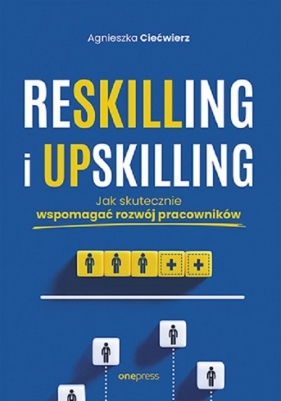 Reskilling i upskilling. Jak skutecznie wspomagać rozwój pracowników - Agnieszka Ciećwierz