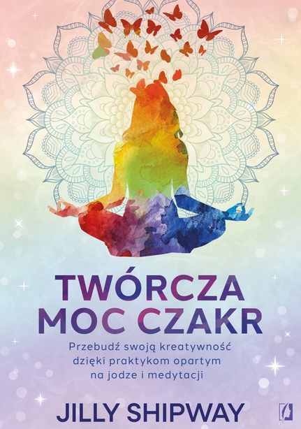 Twórcza moc czakr. Przebudź swoją kreatywność dzięki praktykom opartym na jodze i medytacji