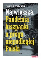 Największa Pandemia hiszpanki u progu niepodległej Polski - Mieszkowski Łukasz