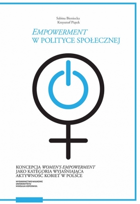 Empowerment w polityce społecznej Koncepcja women’s empowerment jako kategoria wyjaśniająca akt - Bieniecka Sabina, Piątek Krzysztof