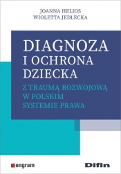 Diagnoza i ochrona dziecka z traumą rozwojową w polskim systemie prawa - Wioletta Jedlecka, Joanna Helios