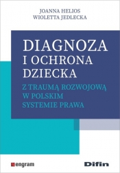 Diagnoza i ochrona dziecka z traumą rozwojową w polskim systemie prawa - Jedlecka Wioletta, Helios Joanna