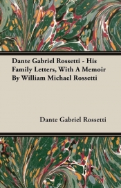 Dante Gabriel Rossetti - His Family Letters, With A Memoir By William Michael Rossetti