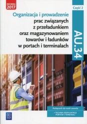 Organizacja i prowadzenie prac związanych z przeładunkiem oraz magazynowaniem towarów i ładunków w portach i terminalach. Kwalifikacja AU.34. Podręcznik do nauki zawodu technik eksploatacji portów i terminali Część 2. Szkoły ponadgimnazjalne i ponadpodstawowe - Aleksandra Zielińska, Justyna Stochaj, Anna Stromecka, Joanna Śliżewska