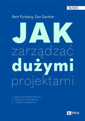 Jak zarządzać dużymi projektami - Flyvbjerg Bent, Gardner Dan