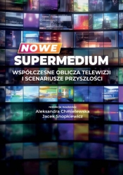 Nowe supermedium. Współczesne oblicza telewizji i scenariusze przyszłości
