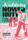 Kobiety Nowej Huty. Cegły, perły i petardy Katarzyna Kobylarczyk