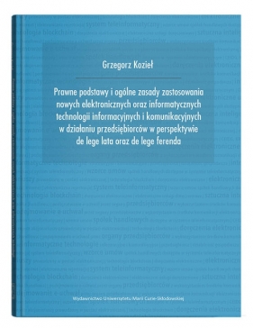 Prawne podstawy i ogólne zasady zastosowania nowych elektronicznych oraz informatycznych technologii informacyjnych i komunikacyjnych - Kozieł Grzegorz