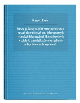 Prawne podstawy i ogólne zasady zastosowania nowych elektronicznych oraz informatycznych technologii informacyjnych i komunikacyjnych - Grzegorz Kozieł