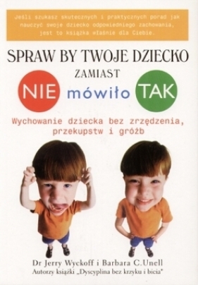 Spraw By twoje Dziecko zamiast NIE mówiło TAK - Wyckoff Jerry, Unell Barbara C.