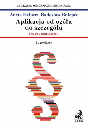 Aplikacja od ogółu do szczegółu Ustawy dodatkowe Aplikacja komornicza i notarialna - Aneta Heliosz, Radosław Bulejak
