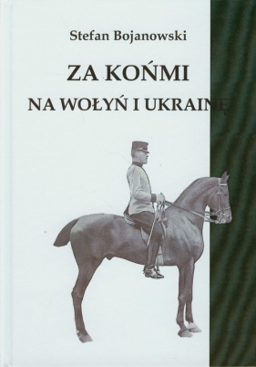 Za końmi na Wołyń i Ukrainę - Bojanowski Stefan<br />