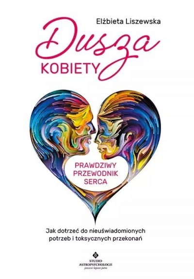 Dusza kobiety – prawdziwy przewodnik serca. Jak dotrzeć do nieuświadomionych potrzeb i toksycznych przekonań