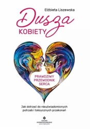 Dusza kobiety – prawdziwy przewodnik serca. Jak dotrzeć do nieuświadomionych potrzeb i toksycznych przekonań - Elżbieta Liszewska