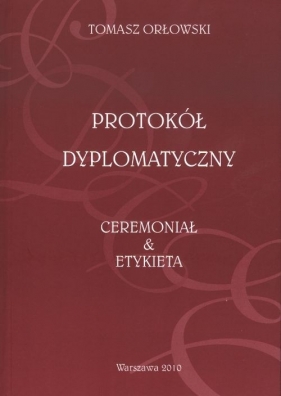 Protokół Dyplomatyczny Ceremoniał i Etykieta - Tomasz Orłowski