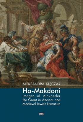 Ha-Makdoni Images of Alexander the Great in Ancient and Medieval Jewish Literature - Kleczar Aleksandra