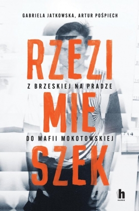 Rzezimieszek. Z Brzeskiej na Pradze do mafii mokotowskiej - Gabriela Jatkowska, Artur Pośpiech