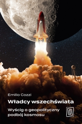 Władcy wszechświata. Wyścig o geopolityczny podbój kosmosu - Emilio Cozzi .