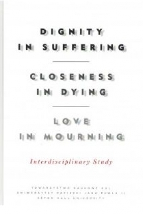 Dignity in Suffering. Closeness in Dying. Love in Mourning. Interdyscyplinary Study - Praca zbiorowa