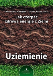 Jak czerpać zdrową energię z Ziemi Uziemienie - Stephen T. Sinatra, Clinton Ober