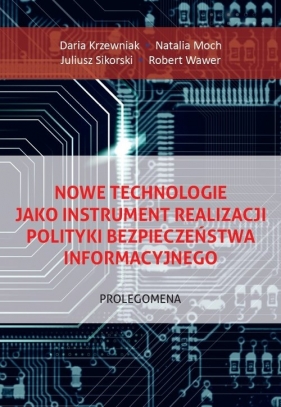 Nowe technologie jako instrument realizacji polityki bezpieczeństwa informacyjnego. - Daria Krzewniak, Robert Wawer, Juliusz Sikorski, Natalia Moch