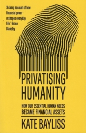 Privatising humanity. How our essential human needs became financial assets - Kate Bayliss