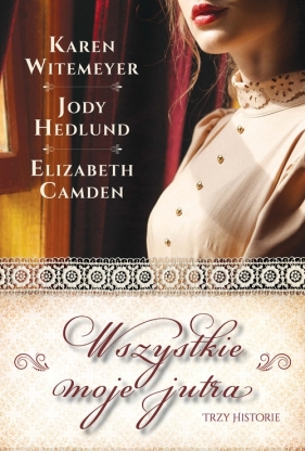 Wszystkie moje jutra - Jody Hedlund, Elizabeth Camden, Karen Witemeyer