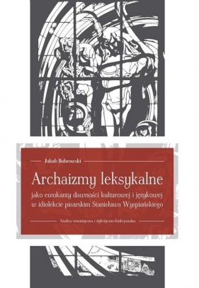 Archaizmy leksykalne jako ewokanty dawności kulturowej i językowej w idiolekcie pisarskim Stanisława Wyspiańskiego - Bobrowski Jakub