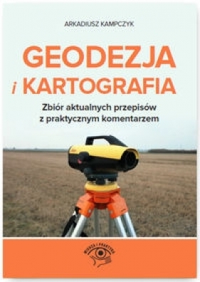 Geodezja i Kartografia Zbiór aktualnych przepisów z praktycznym komentarzem - Kampczyk Arkadiusz