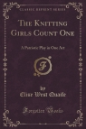 The Knitting Girls Count One A Patriotic Play in One Act (Classic Reprint) Quaife Elise West