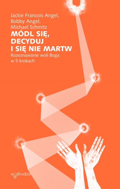 Módl się, decyduj i się nie martw. Rozeznawanie woli Boga w 5 krokach