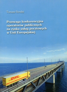Przewaga konkurencyjna operatorów publicznych na rynku usług pocztowych w Unii Europejskiej - Sondej Tomasz<br />