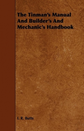 The Tinman's Manual And Builder's And Mechanic's Handbook - Butts I. R.