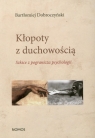 Kłopoty z duchowością Szkice z pogranicza psychologii Dobroczyński Bartłomiej