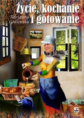 Życie kochanie i gotowanie - Godlewska Adrianna