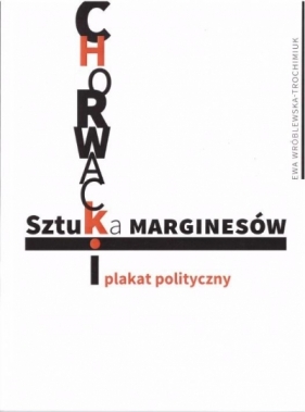 Sztuka marginesów. Chorwacki plakat polityczny - Wróblewska-Trochimiuk Ewa 