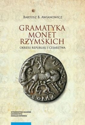Gramatyka monet rzymskich okresu republiki i cesarstwa - Bartosz B. Awianowicz