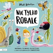 Nie tylko ROBALE. Mrówki, ślimaki, patyczaki inne niesamowite zwierzaki (Uszkodzona okładka) - Matt Robertson