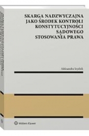 Skarga nadzwyczajna jako środek kontroli konstytucyjności sądowego stosowania prawa - Szydzik Aleksandra