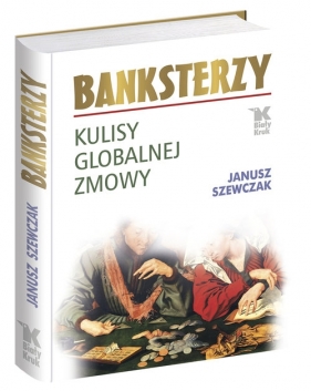 Banksterzy Kulisy globalnej zmowy - Szewczak Janusz