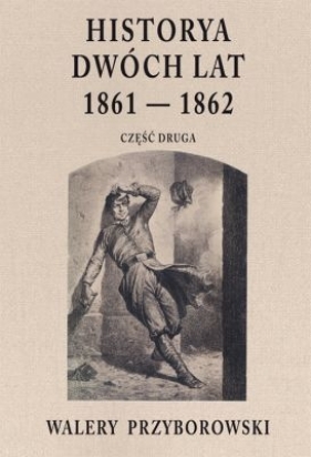 Historya dwóch lat 1861-1862. Część 2 - Walery Przyborowski