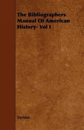 The Bibliographers Manual of American History- Vol I - Various