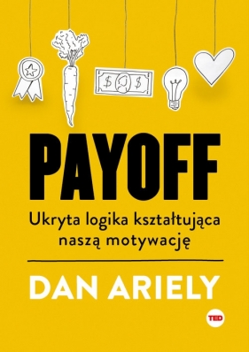 Payoff. Ukryta logika kształtująca naszą motywację (TED Books) - Dan Ariely