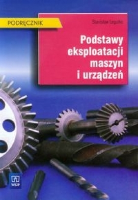 Podstawy eksploatacji maszyn i urządzeń Podręcznik - Legutko Stanisław