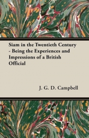 Siam in the Twentieth Century - Being the Experiences and Impressions of a British Official