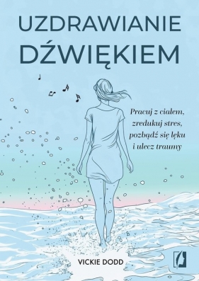 Uzdrawianie dźwiękiem. Pracuj z ciałem, zredukuj stres, pozbądź się lęku i ulecz traumy - Dodd Vickie